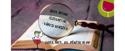   Város borséta: Ahol íróink iszogattak 2023. 11.03. péntek 18:00 óra