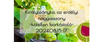   Királyleányka, az erdélyi nagyasszony - kötetlen borkóstoló - 2024.08.15-17.