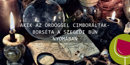 Akik az ördöggel cimboráltak - borséta a szegedi bűn nyomában 2025.06.21.